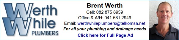 Werthwhile Plumbers
Brent Werth
Cell: 082 875 8959
Office & A/H: 041 581 2949
For all your plumbing and drainage needs